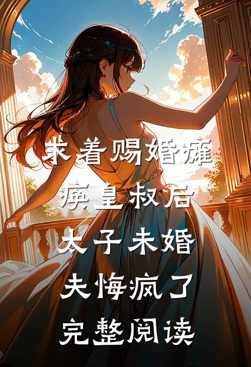 求着赐婚瘫痪皇叔后，太子未婚夫悔疯了完整阅读