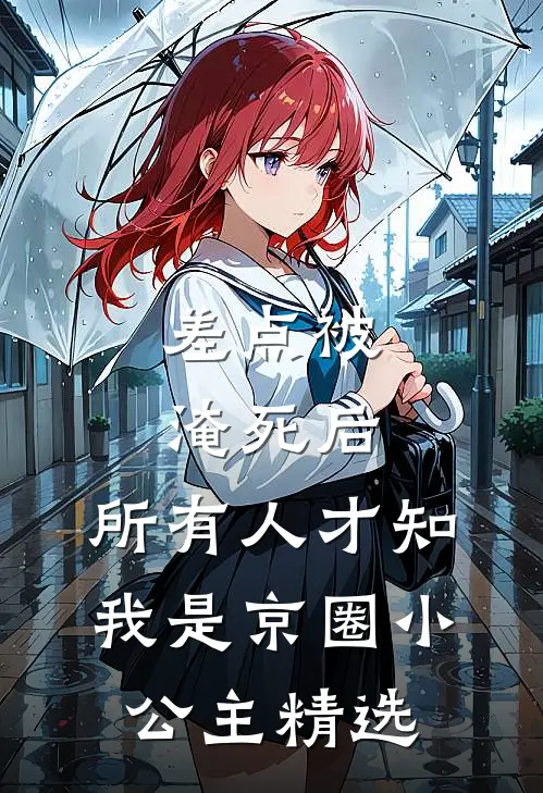 差点被淹死后，所有人才知我是京圈小公主精选