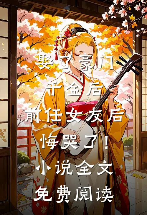 娶了豪门千金后，前任女友后悔哭了！小说全文免费阅读