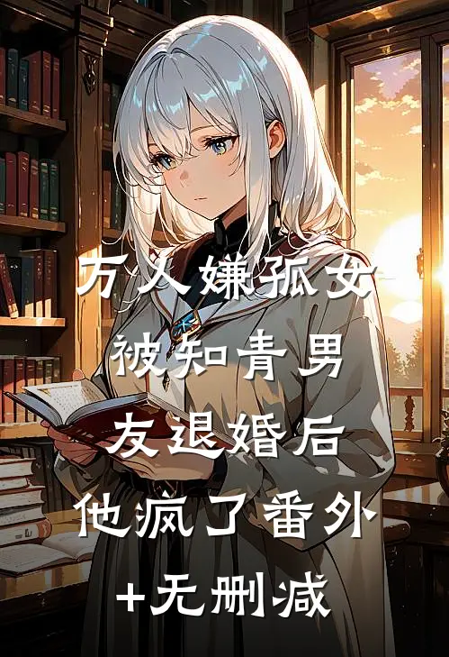 万人嫌孤女被知青男友退婚后，他疯了番外+无删减