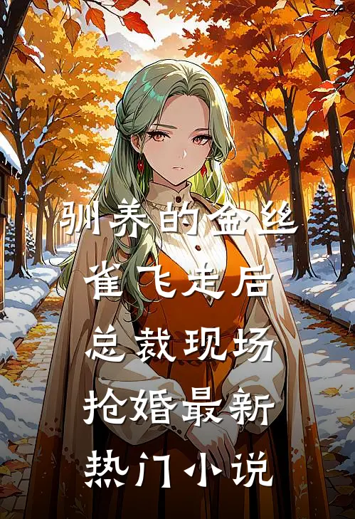 驯养的金丝雀飞走后，总裁现场抢婚最新热门小说
