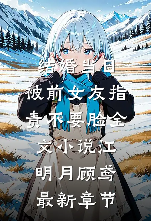 结婚当日，被前女友指责不要脸全文小说江明月顾鸢最新章节
