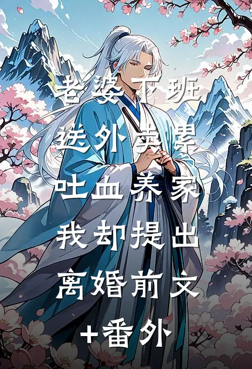 老婆下班送外卖累吐血养家，我却提出离婚前文+番外