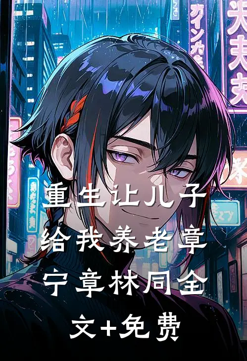 重生让儿子给我养老章宁章林同全文+免费