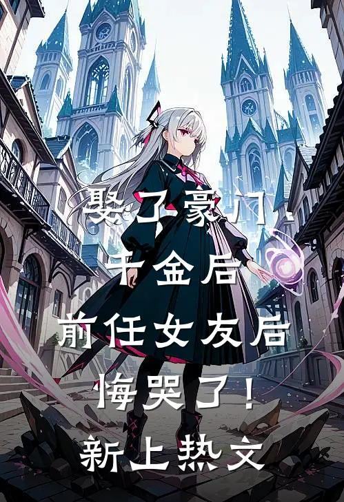 娶了豪门千金后，前任女友后悔哭了！新上热文