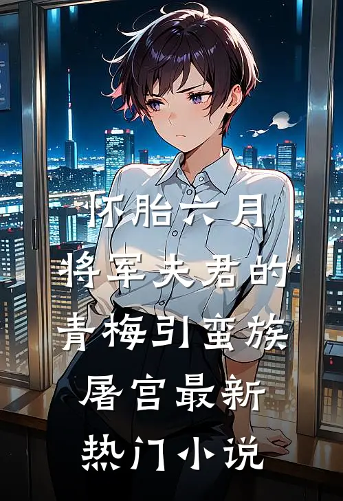 怀胎六月，将军夫君的青梅引蛮族屠宫最新热门小说
