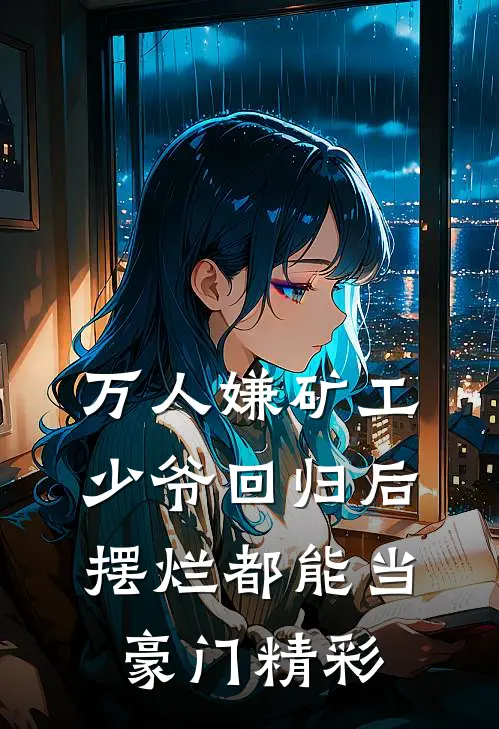 万人嫌矿工少爷回归后，摆烂都能当豪门精彩