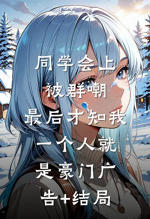 同学会上被群嘲，最后才知我一个人就是豪门广告+结局