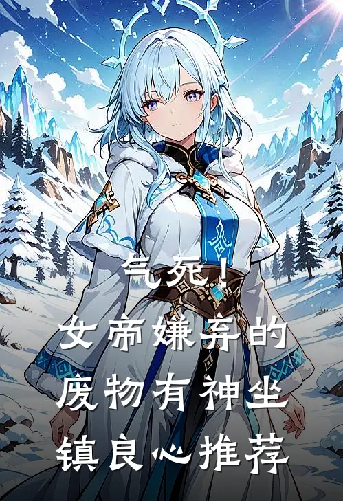 气死！女帝嫌弃的废物有神坐镇良心推荐