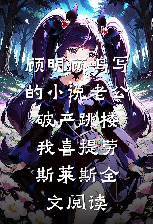 顾明顾鸣写的小说老公破产跳楼，我喜提劳斯莱斯全文阅读