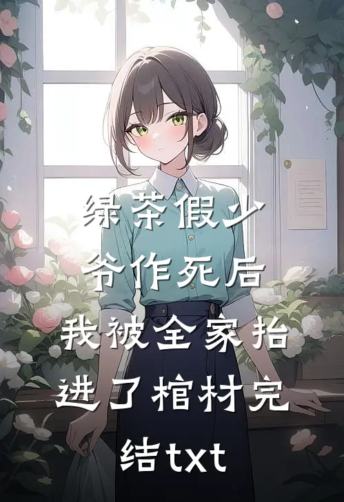 绿茶假少爷作死后，我被全家抬进了棺材完结txt