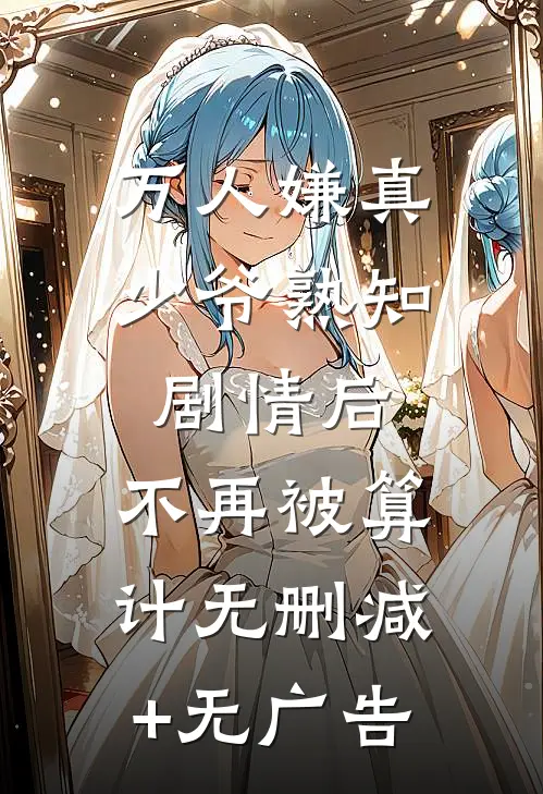 万人嫌真少爷熟知剧情后，不再被算计无删减+无广告