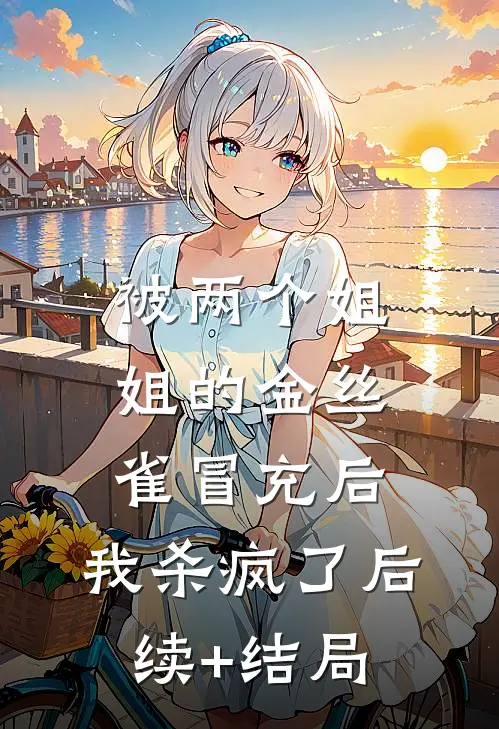 被两个姐姐的金丝雀冒充后，我杀疯了后续+结局
