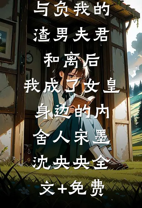 与负我的渣男夫君和离后，我成了女皇身边的内舍人宋墨沈央央全文+免费