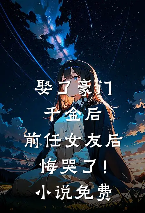 娶了豪门千金后，前任女友后悔哭了！小说免费