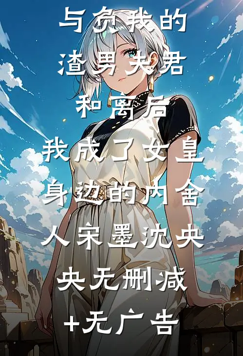 与负我的渣男夫君和离后，我成了女皇身边的内舍人宋墨沈央央无删减+无广告