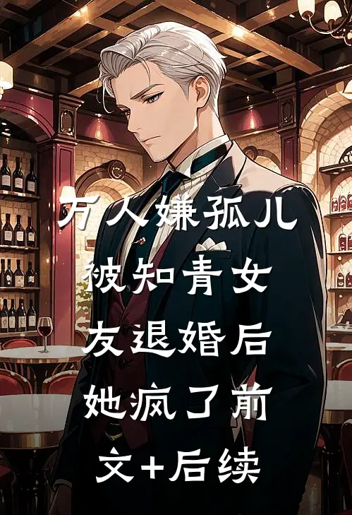万人嫌孤儿被知青女友退婚后，她疯了前文+后续