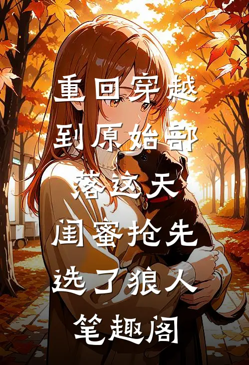 重回穿越到原始部落这天，闺蜜抢先选了狼人笔趣阁