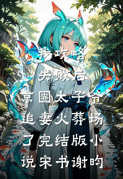 我攻略失败后，京圈太子爷追妻火葬场了完结版小说宋书谢昀
