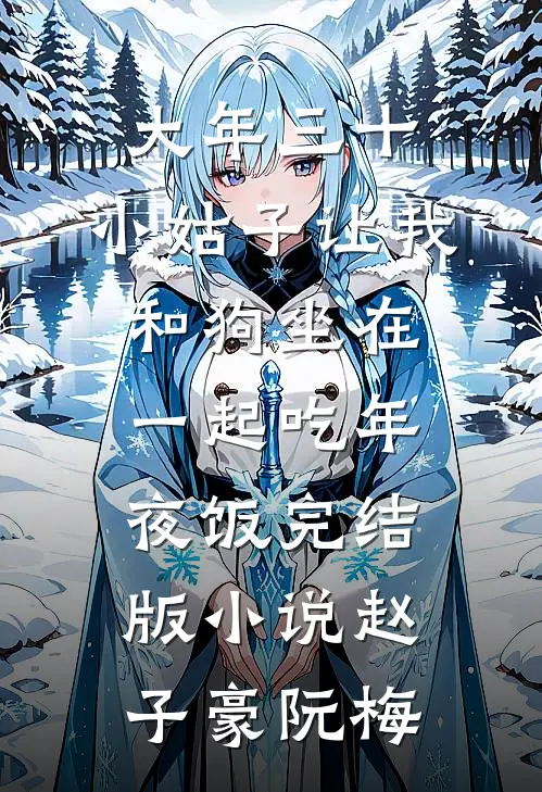 大年三十，小姑子让我和狗坐在一起吃年夜饭完结版小说赵子豪阮梅