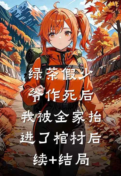 绿茶假少爷作死后，我被全家抬进了棺材后续+结局