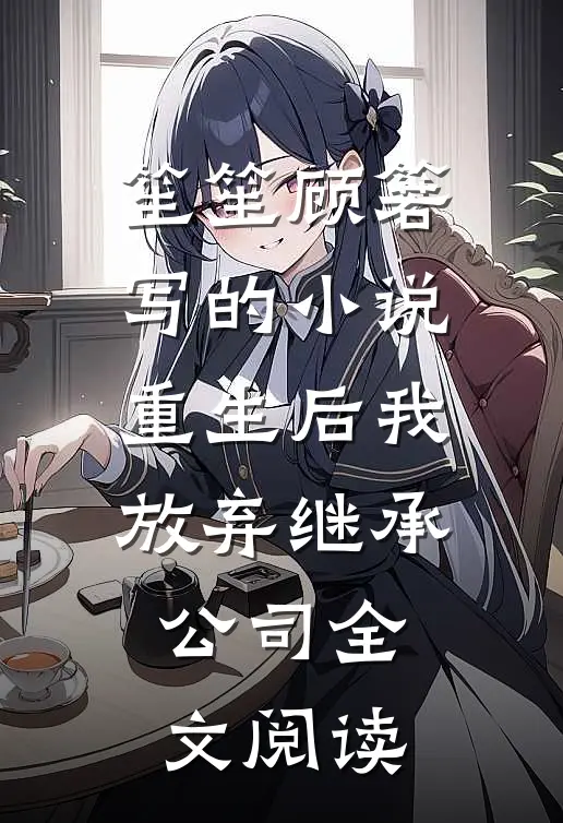 笙笙顾箬写的小说重生后我放弃继承公司全文阅读