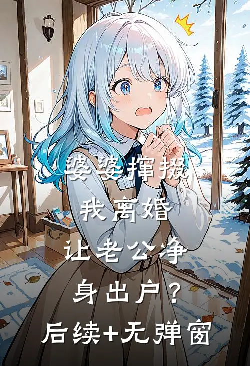 婆婆撺掇我离婚，让老公净身出户？后续+无弹窗