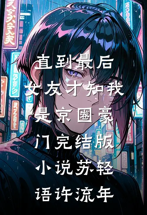 直到最后，女友才知我是京圈豪门完结版小说苏轻语许流年