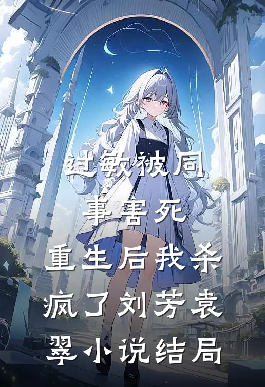 过敏被同事害死，重生后我杀疯了刘芳袁翠小说结局