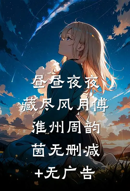 昼昼夜夜，藏尽风月傅淮州周韵茵无删减+无广告