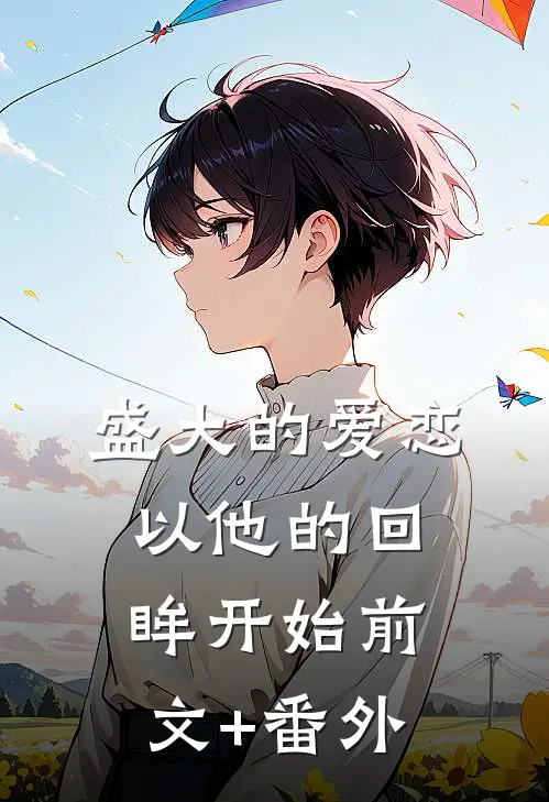盛大的爱恋，以他的回眸开始前文+番外