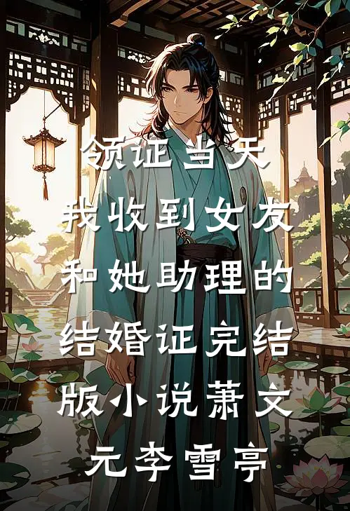 领证当天，我收到女友和她助理的结婚证完结版小说萧文元李雪亭