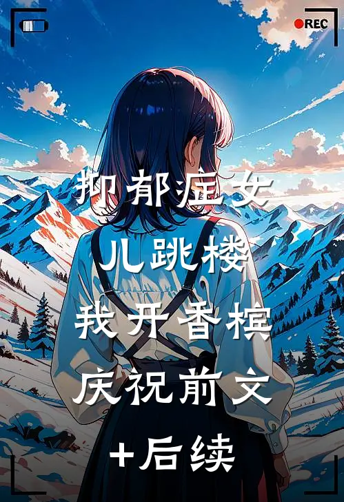 抑郁症女儿跳楼，我开香槟庆祝前文+后续