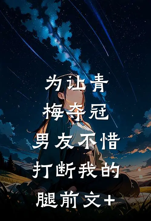 为让青梅夺冠，男友不惜打断我的腿前文+