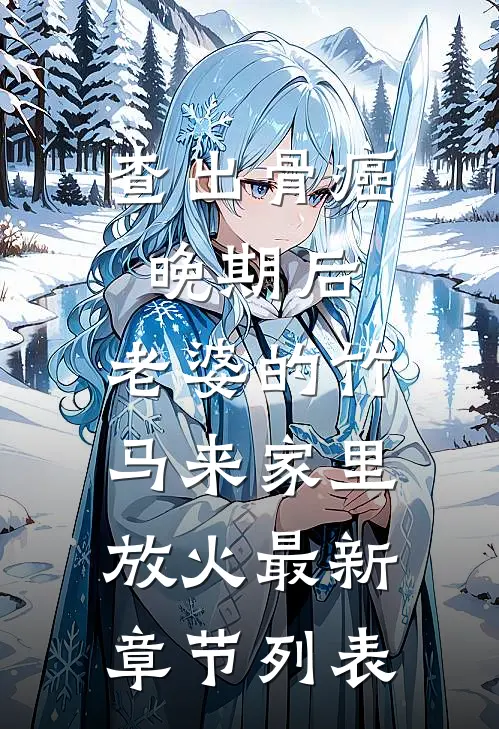 查出骨癌晚期后，老婆的竹马来家里放火最新章节列表
