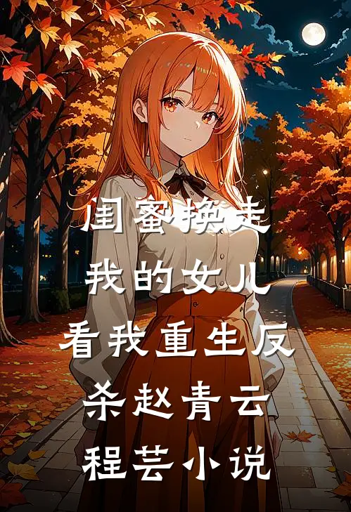闺蜜换走我的女儿，看我重生反杀赵青云程芸小说