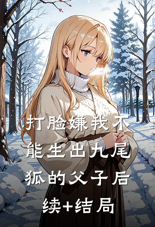 打脸嫌我不能生出九尾狐的父子后续+结局