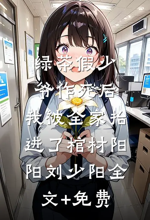 绿茶假少爷作死后，我被全家抬进了棺材阳阳刘少阳全文+免费