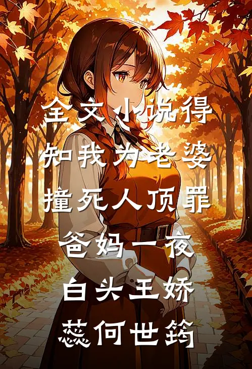 全文小说得知我为老婆撞死人顶罪，爸妈一夜白头王娇蕊何世筠