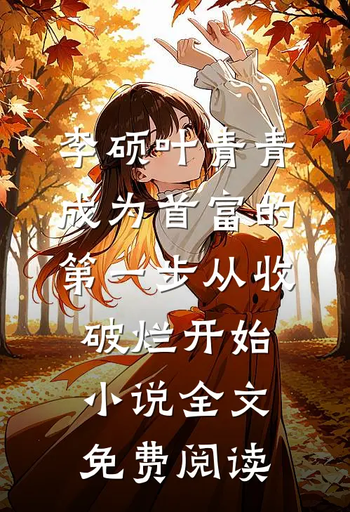 李硕叶青青成为首富的第一步从收破烂开始小说全文免费阅读