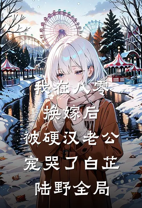 我在八零换嫁后，被硬汉老公宠哭了白芷陆野全局