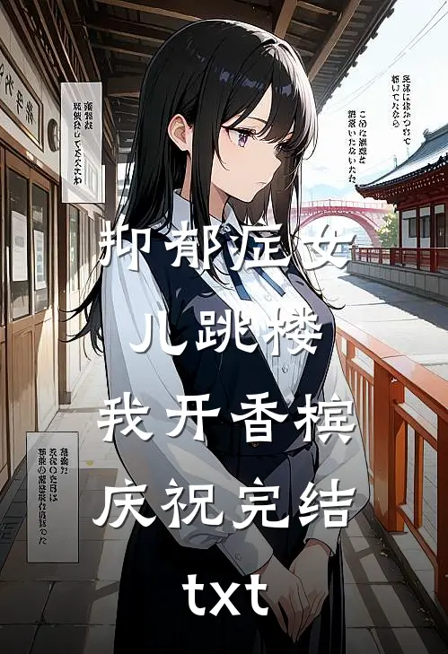 抑郁症女儿跳楼，我开香槟庆祝完结txt