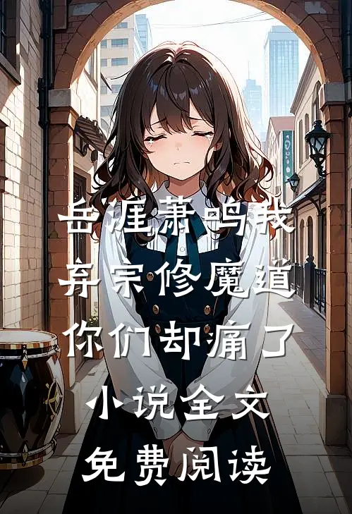 岳涯萧鸣我弃宗修魔道，你们却痛了小说全文免费阅读