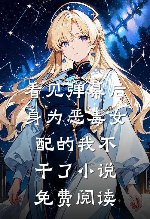看见弹幕后，身为恶毒女配的我不干了小说免费阅读