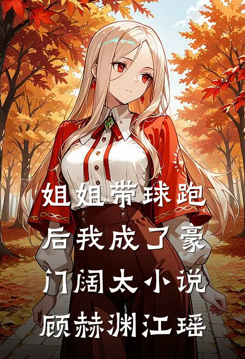 姐姐带球跑后我成了豪门阔太小说顾赫渊江瑶