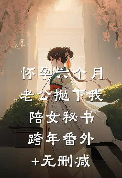 怀孕六个月，老公抛下我陪女秘书跨年番外+无删减