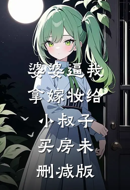 婆婆逼我拿嫁妆给小叔子买房未删减版