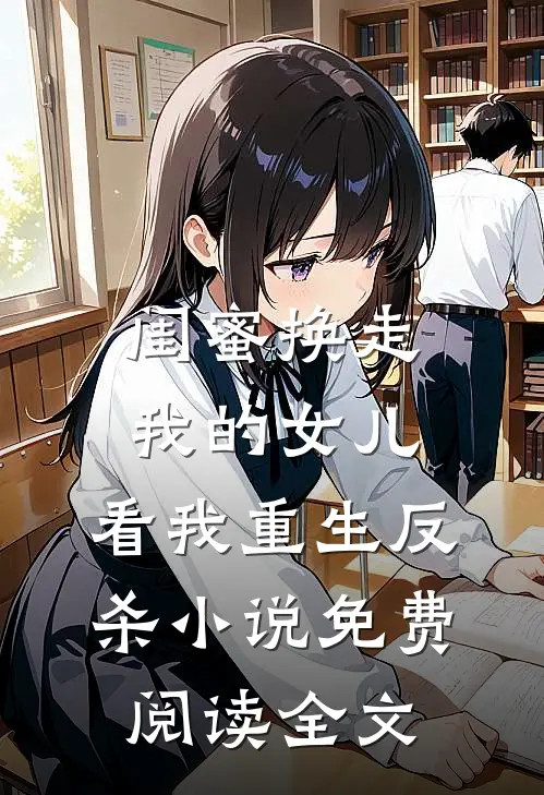 闺蜜换走我的女儿，看我重生反杀小说免费阅读全文