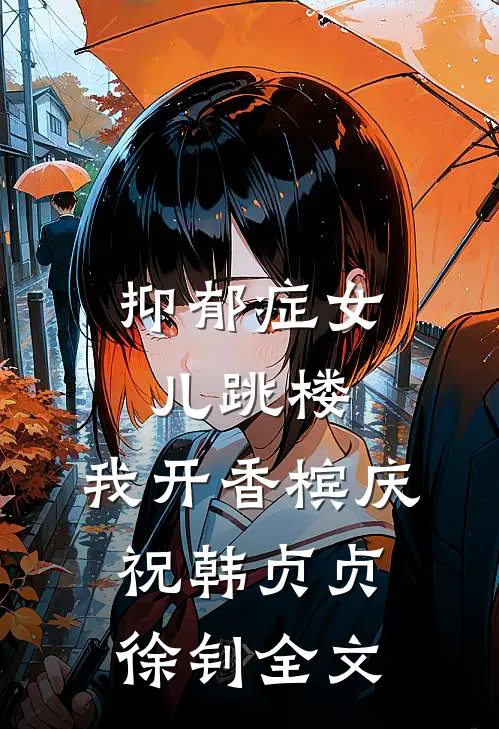 抑郁症女儿跳楼，我开香槟庆祝韩贞贞徐钊全文