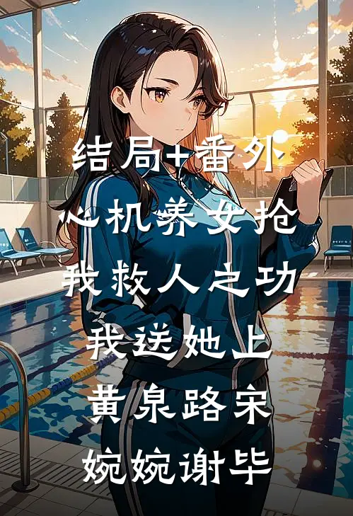 结局+番外心机养女抢我救人之功，我送她上黄泉路宋婉婉谢毕